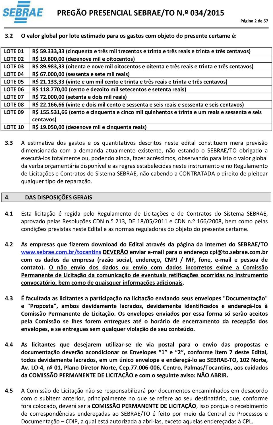 983,33 (oitenta e nove mil oitocentos e oitenta e três reais e trinta e três centavos) LOTE 04 R$ 67.000,00 (sessenta e sete mil reais) LOTE 05 R$ 2.