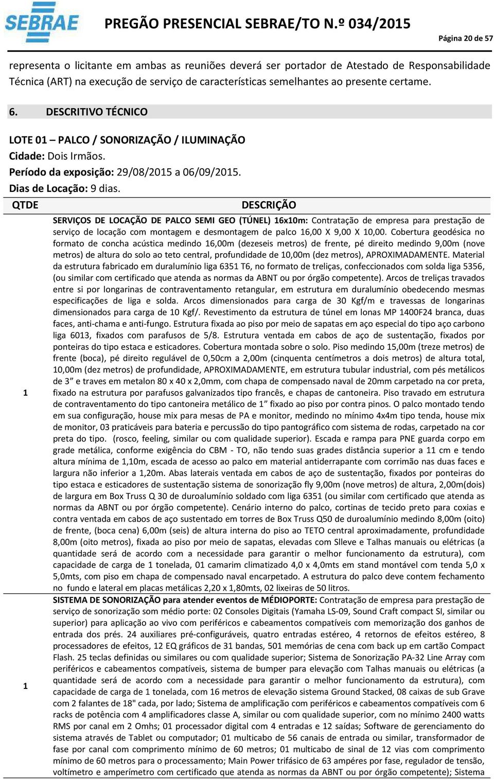 QTDE DESCRIÇÃO SERVIÇOS DE LOCAÇÃO DE PALCO SEMI GEO (TÚNEL) 6x0m: Contratação de empresa para prestação de serviço de locação com montagem e desmontagem de palco 6,00 X 9,00 X 0,00.