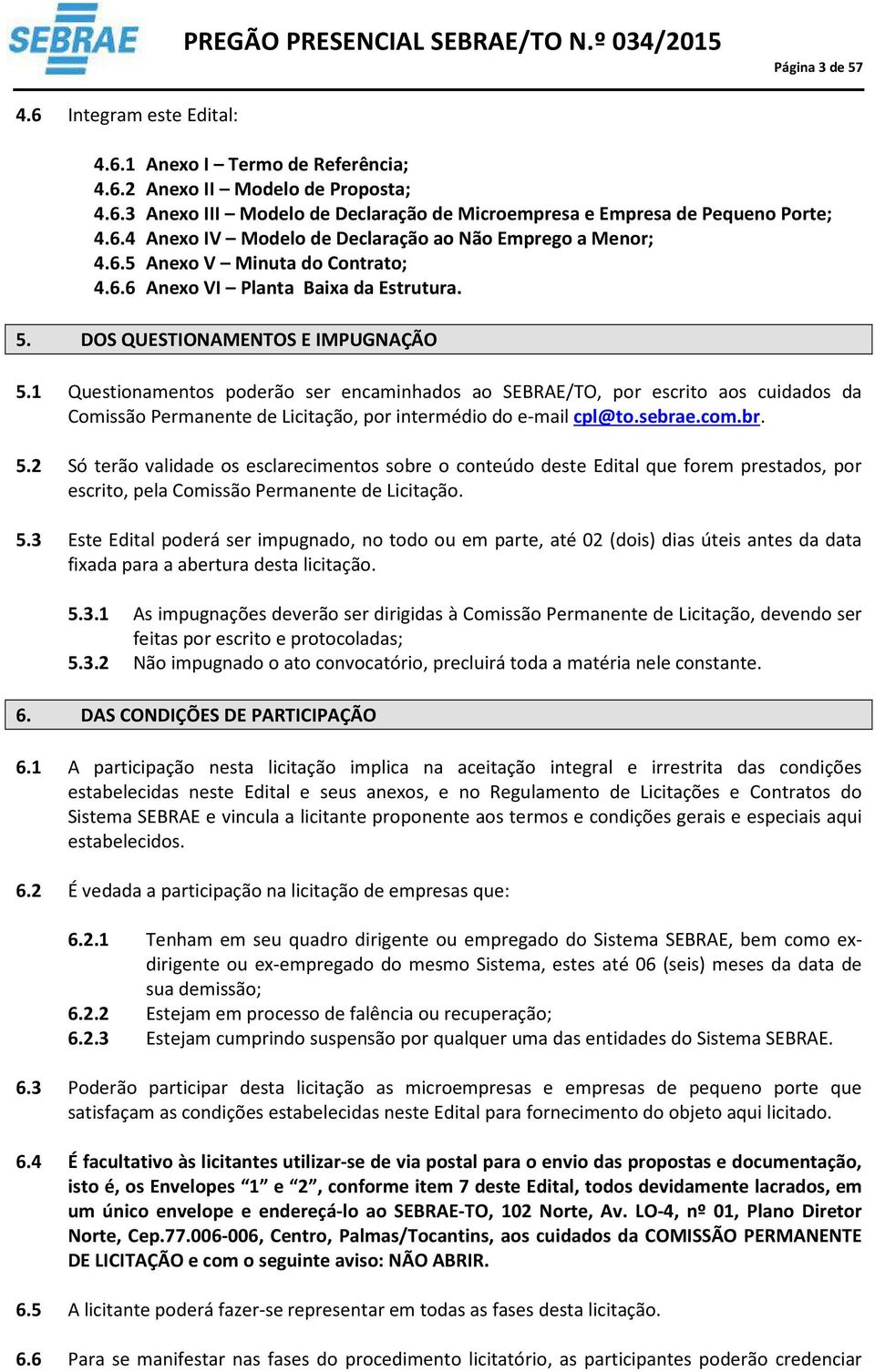 Questionamentos poderão ser encaminhados ao SEBRAE/TO, por escrito aos cuidados da Comissão Permanente de Licitação, por intermédio do e-mail cpl@to.sebrae.com.br. 5.