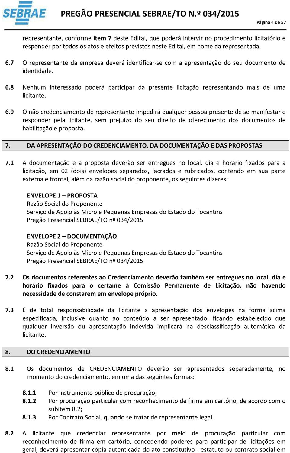 8 Nenhum interessado poderá participar da presente licitação representando mais de uma licitante. 6.