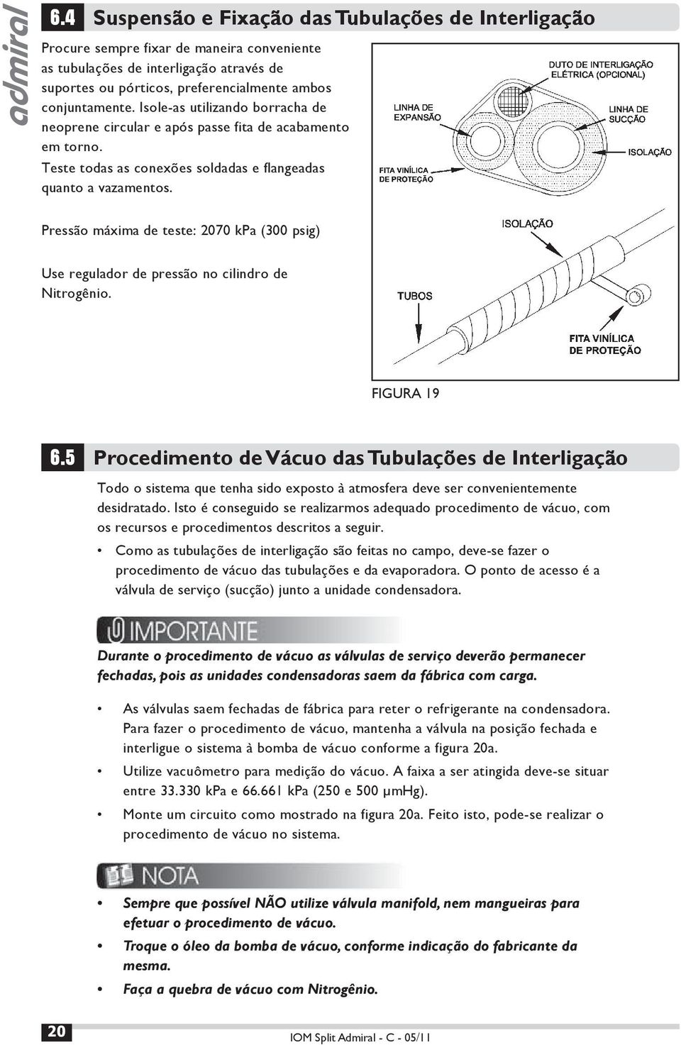 Pressão máxima de teste: 2070 kpa (300 psig) Use regulador de pressão no cilindro de Nitrogênio. FIGURA 19 6.