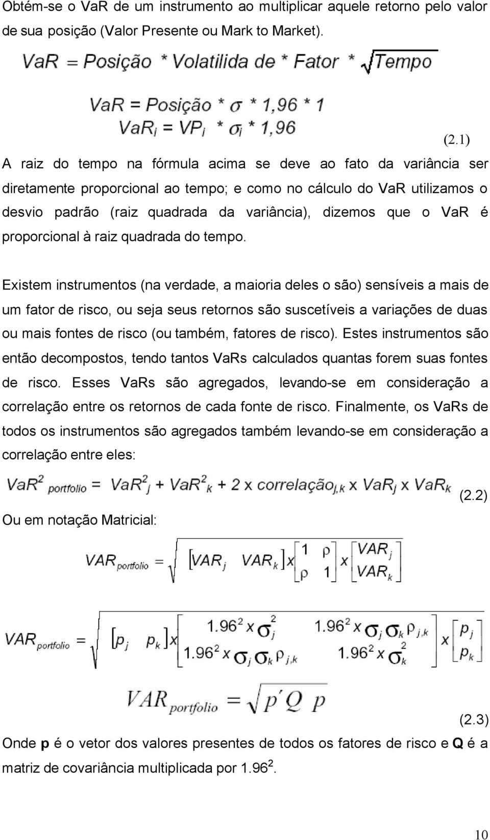1) A raiz do tempo na fórmula acima se deve ao fato da variância ser diretamente proporcional ao tempo; e como no cálculo do VaR utilizamos o desvio padrão (raiz quadrada da variância), dizemos que o