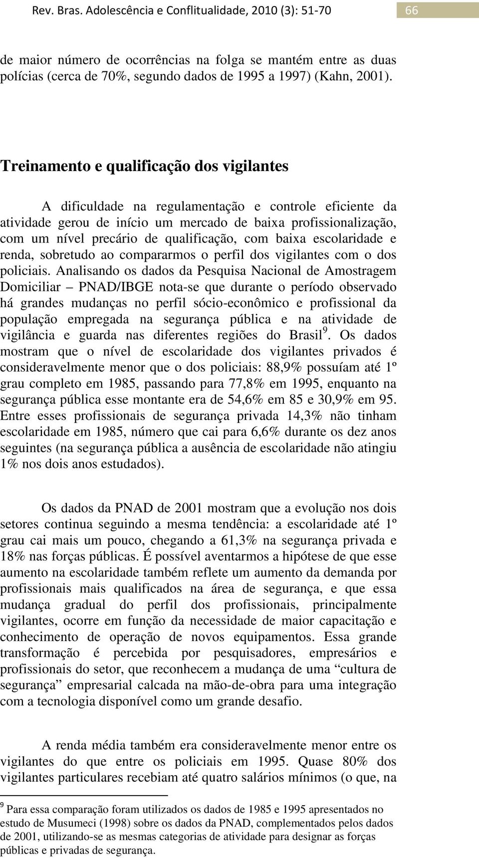 qualificação, com baixa escolaridade e renda, sobretudo ao compararmos o perfil dos vigilantes com o dos policiais.