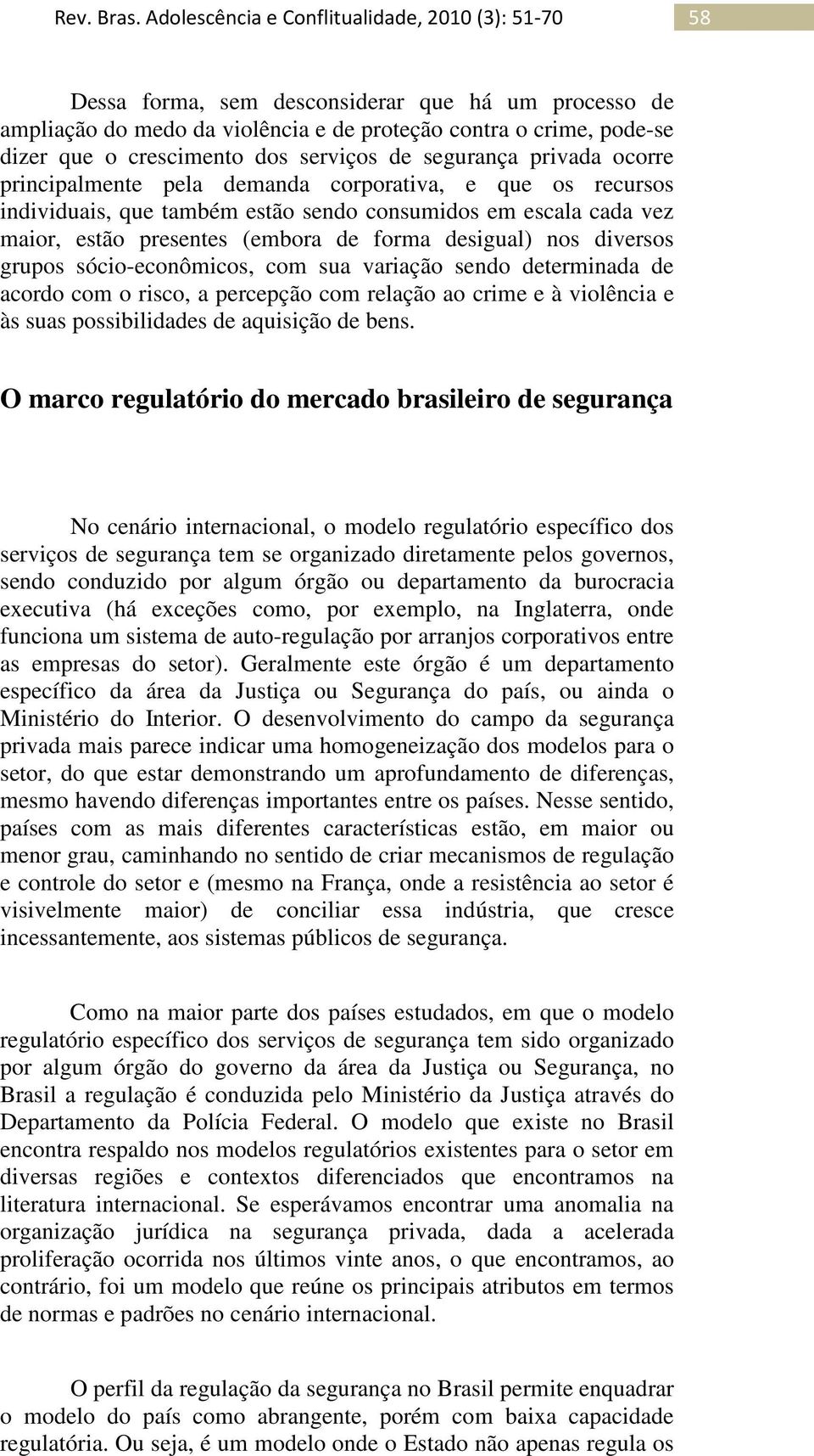 sócio-econômicos, com sua variação sendo determinada de acordo com o risco, a percepção com relação ao crime e à violência e às suas possibilidades de aquisição de bens.