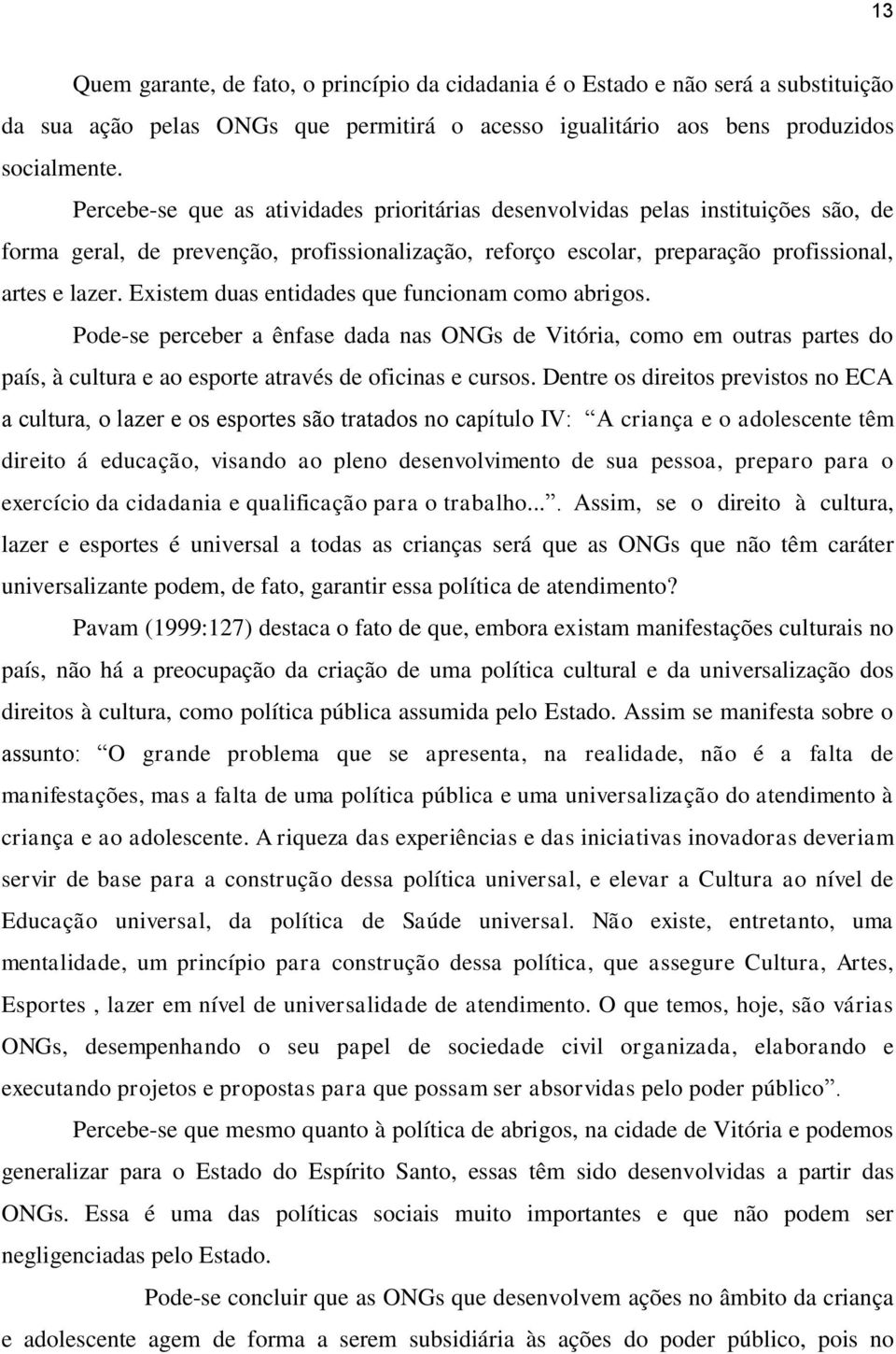 Existem duas entidades que funcionam como abrigos. Pode-se perceber a ênfase dada nas ONGs de Vitória, como em outras partes do país, à cultura e ao esporte através de oficinas e cursos.