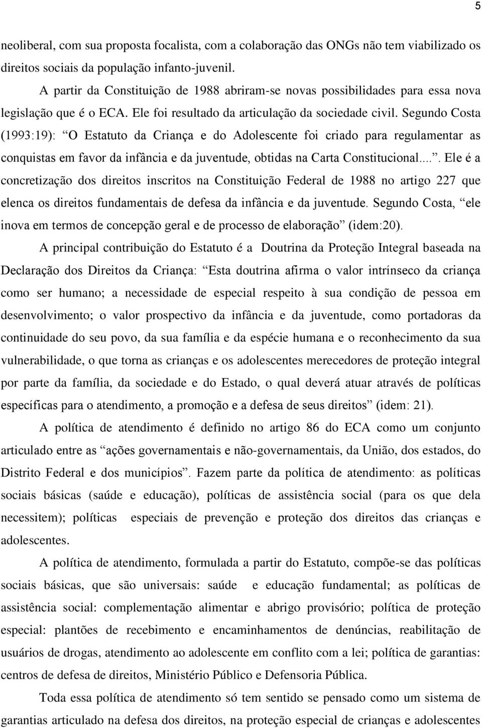 Segundo Costa (1993:19): O Estatuto da Criança e do Adolescente foi criado para regulamentar as conquistas em favor da infância e da juventude, obtidas na Carta Constitucional.