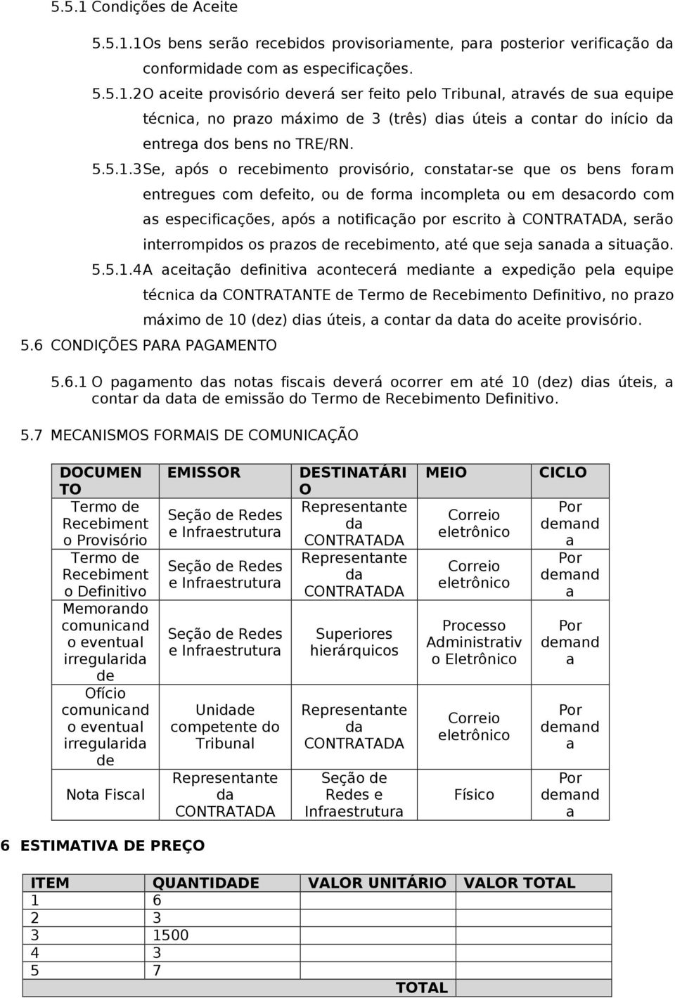 3 Se, após o recebimento provisório, constatar-se que os bens foram entregues com defeito, ou de forma incompleta ou em desacordo com as especificações, após a notificação por escrito à CONTRATADA,