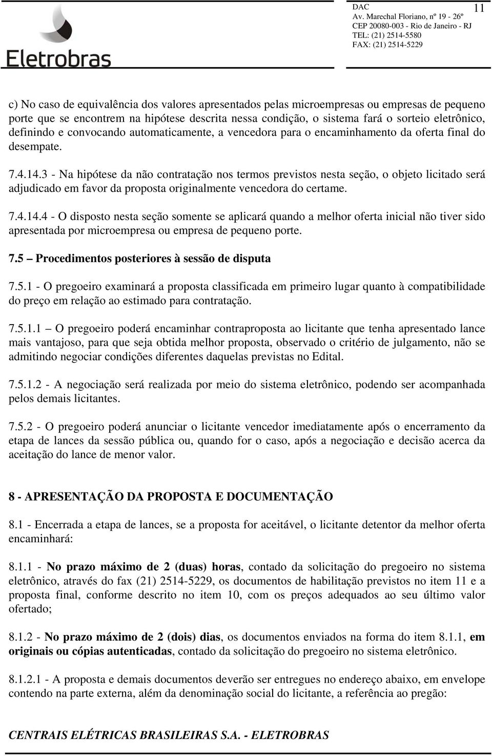 3 - Na hipótese da não contratação nos termos previstos nesta seção, o objeto licitado será adjudicado em favor da proposta originalmente vencedora do certame. 7.4.14.