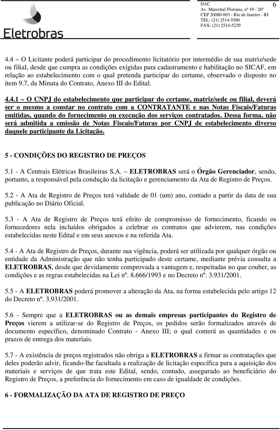 4.1 O CNPJ do estabelecimento que participar do certame, matriz/sede ou filial, deverá ser o mesmo a constar no contrato com a CONTRATANTE e nas Notas Fiscais/Faturas emitidas, quando do fornecimento