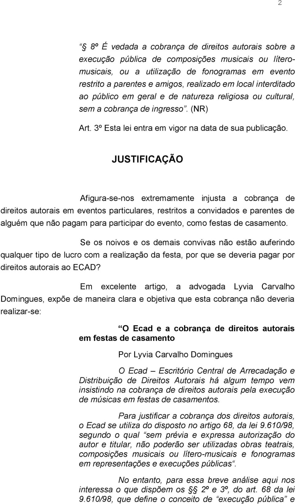 JUSTIFICAÇÃO Afigura-se-nos extremamente injusta a cobrança de direitos autorais em eventos particulares, restritos a convidados e parentes de alguém que não pagam para participar do evento, como