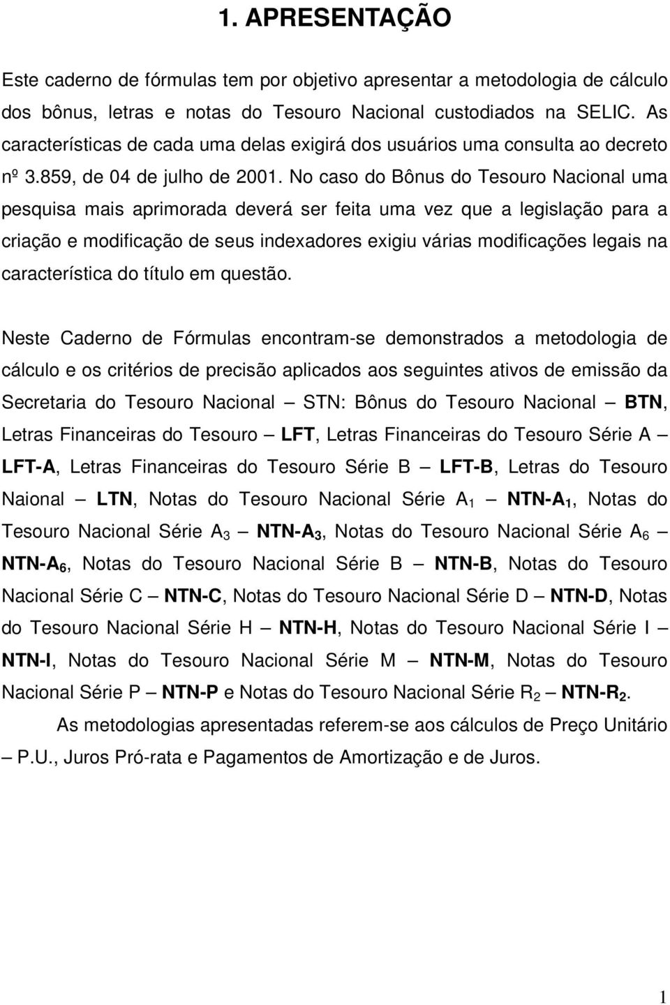 No caso do Bônus do Tesouro Nacional uma pesquisa mais aprimorada deverá ser feita uma vez que a legislação para a criação e modificação de seus indexadores exigiu várias modificações legais na