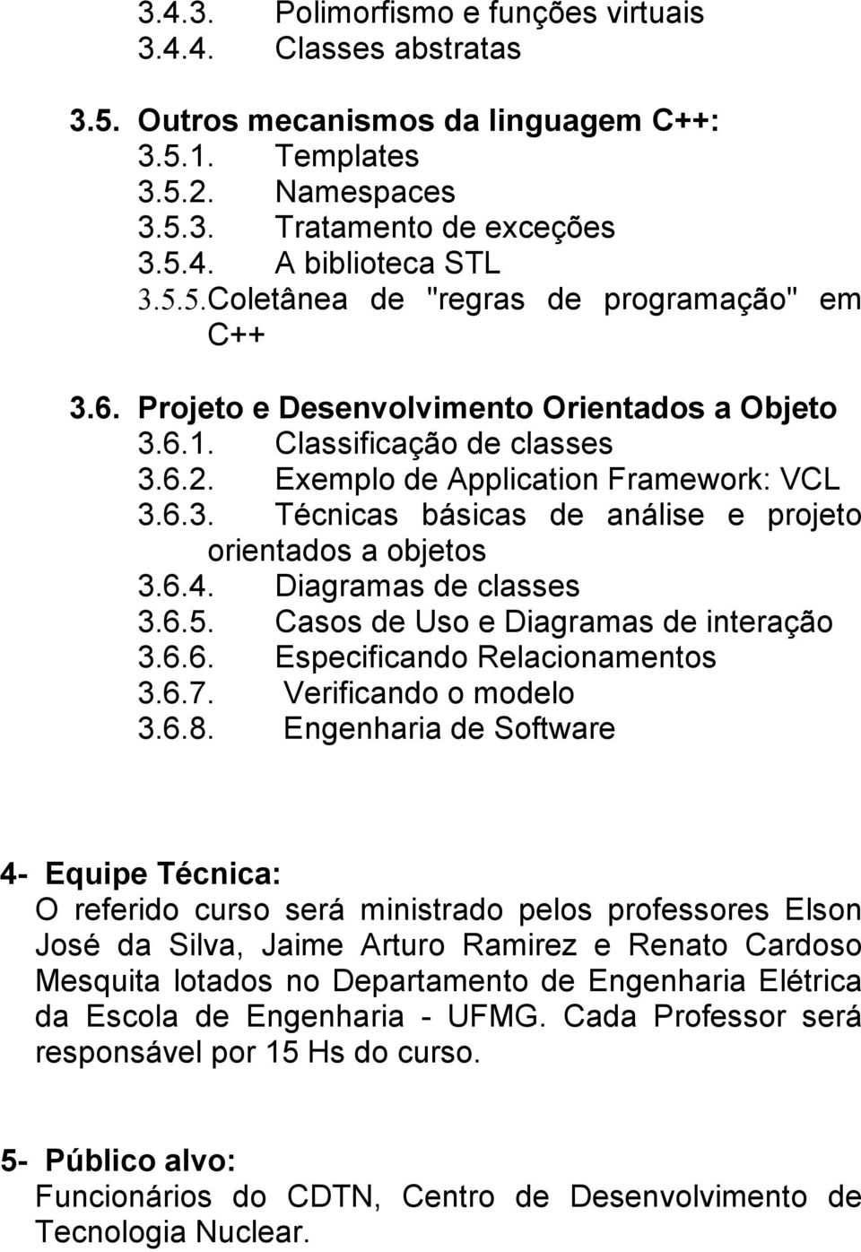 Diagramas de classes 3.6.5. Casos de Uso e Diagramas de interação 3.6.6. Especificando Relacionamentos 3.6.7. Verificando o modelo 3.6.8.