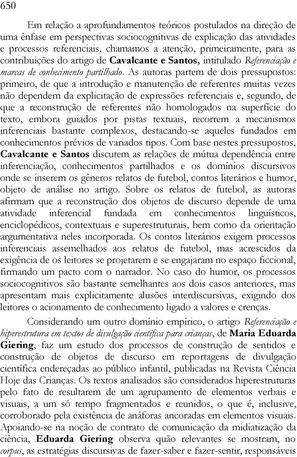 As autoras partem de dois pressupostos: primeiro, de que a introdução e manutenção de referentes muitas vezes não dependem da explicitação de expressões referenciais e, segundo, de que a reconstrução