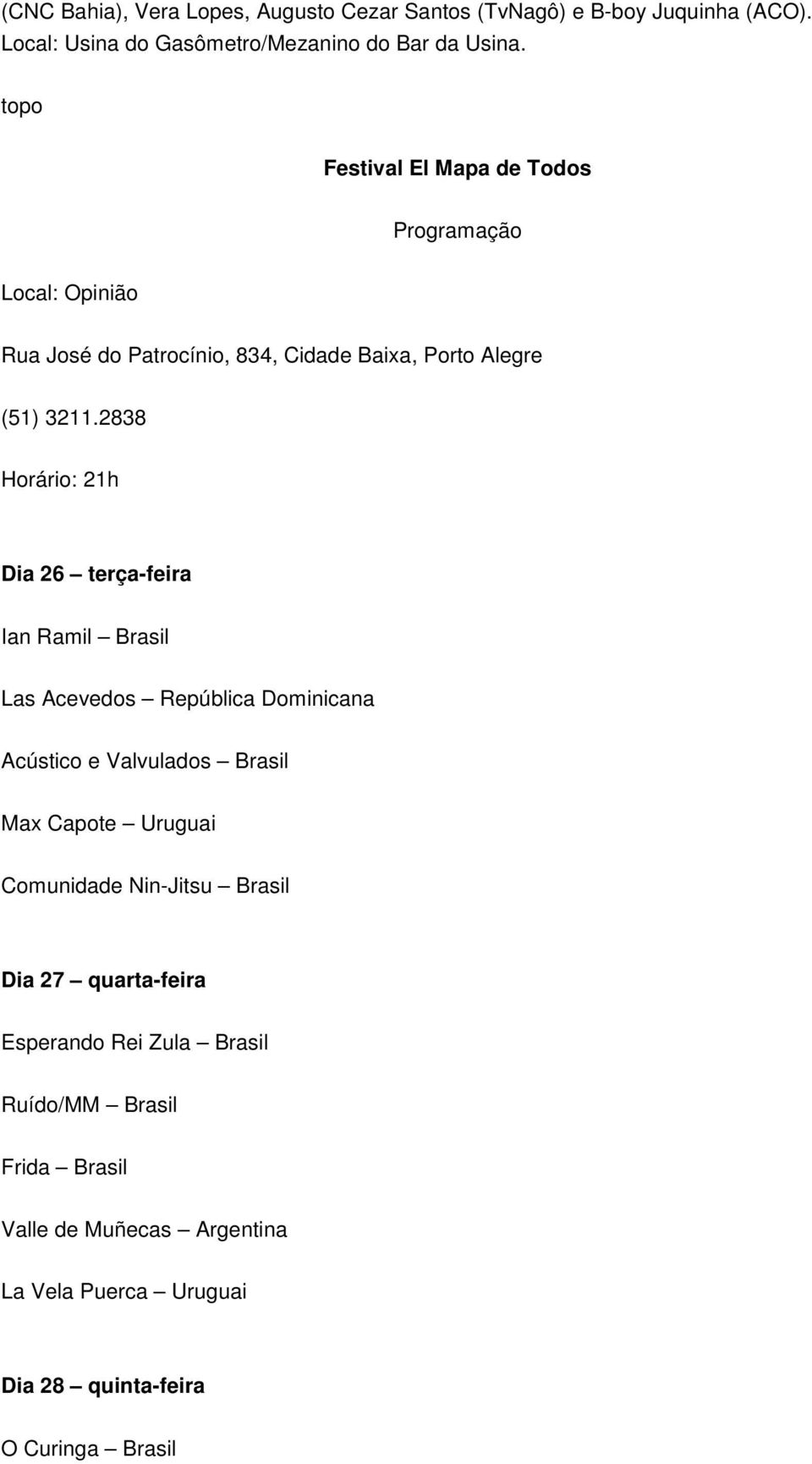 2838 Horário: 21h Dia 26 terça-feira Ian Ramil Brasil Las Acevedos República Dominicana Acústico e Valvulados Brasil Max Capote Uruguai