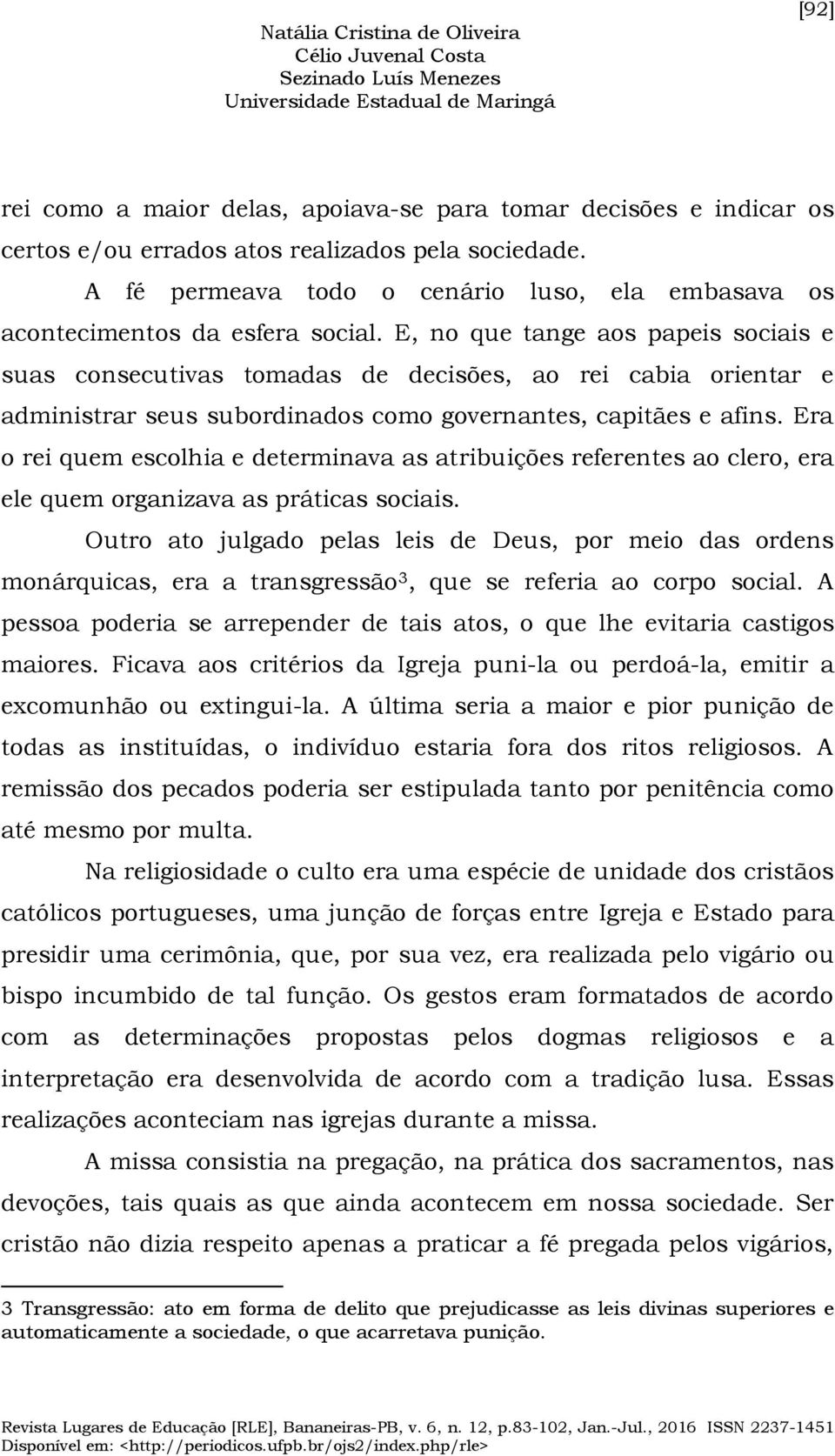 E, no que tange aos papeis sociais e suas consecutivas tomadas de decisões, ao rei cabia orientar e administrar seus subordinados como governantes, capitães e afins.