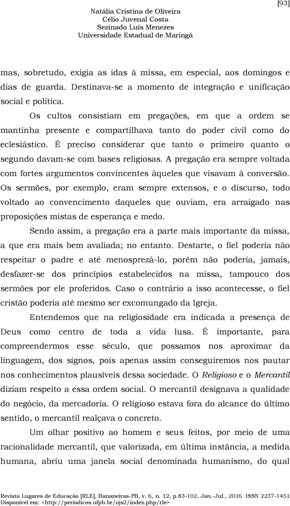 É preciso considerar que tanto o primeiro quanto o segundo davam-se com bases religiosas. A pregação era sempre voltada com fortes argumentos convincentes àqueles que visavam à conversão.