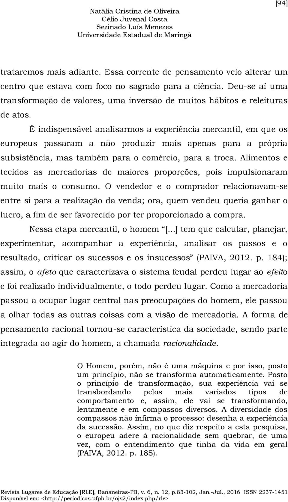 É indispensável analisarmos a experiência mercantil, em que os europeus passaram a não produzir mais apenas para a própria subsistência, mas também para o comércio, para a troca.