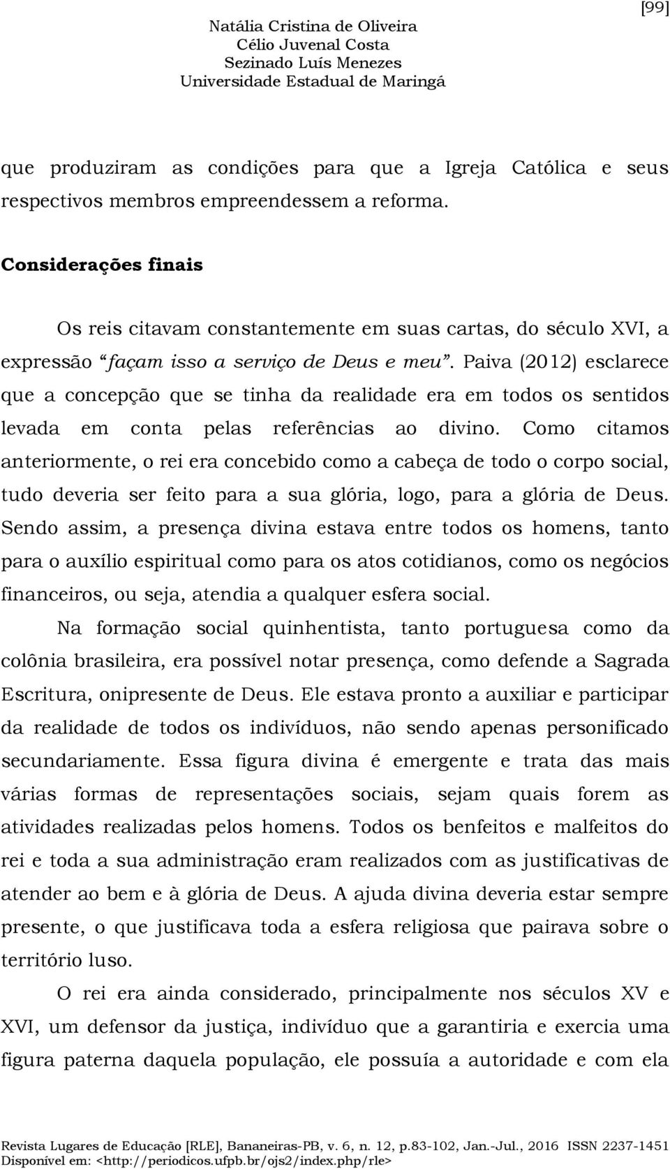 Paiva (2012) esclarece que a concepção que se tinha da realidade era em todos os sentidos levada em conta pelas referências ao divino.