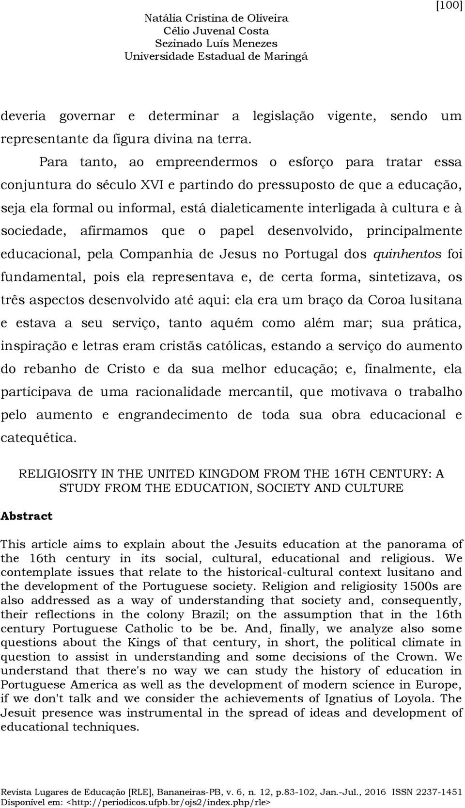 à sociedade, afirmamos que o papel desenvolvido, principalmente educacional, pela Companhia de Jesus no Portugal dos quinhentos foi fundamental, pois ela representava e, de certa forma, sintetizava,
