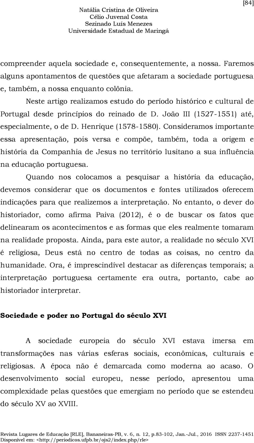 Consideramos importante essa apresentação, pois versa e compõe, também, toda a origem e história da Companhia de Jesus no território lusitano a sua influência na educação portuguesa.