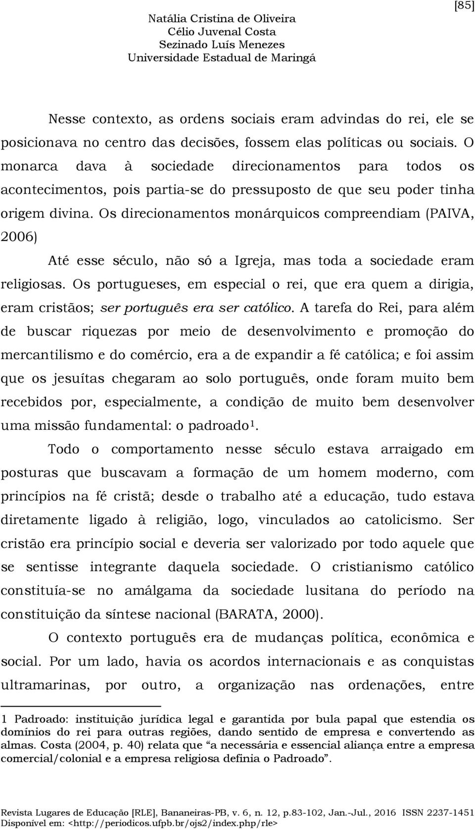 Os direcionamentos monárquicos compreendiam (PAIVA, 2006) Até esse século, não só a Igreja, mas toda a sociedade eram religiosas.