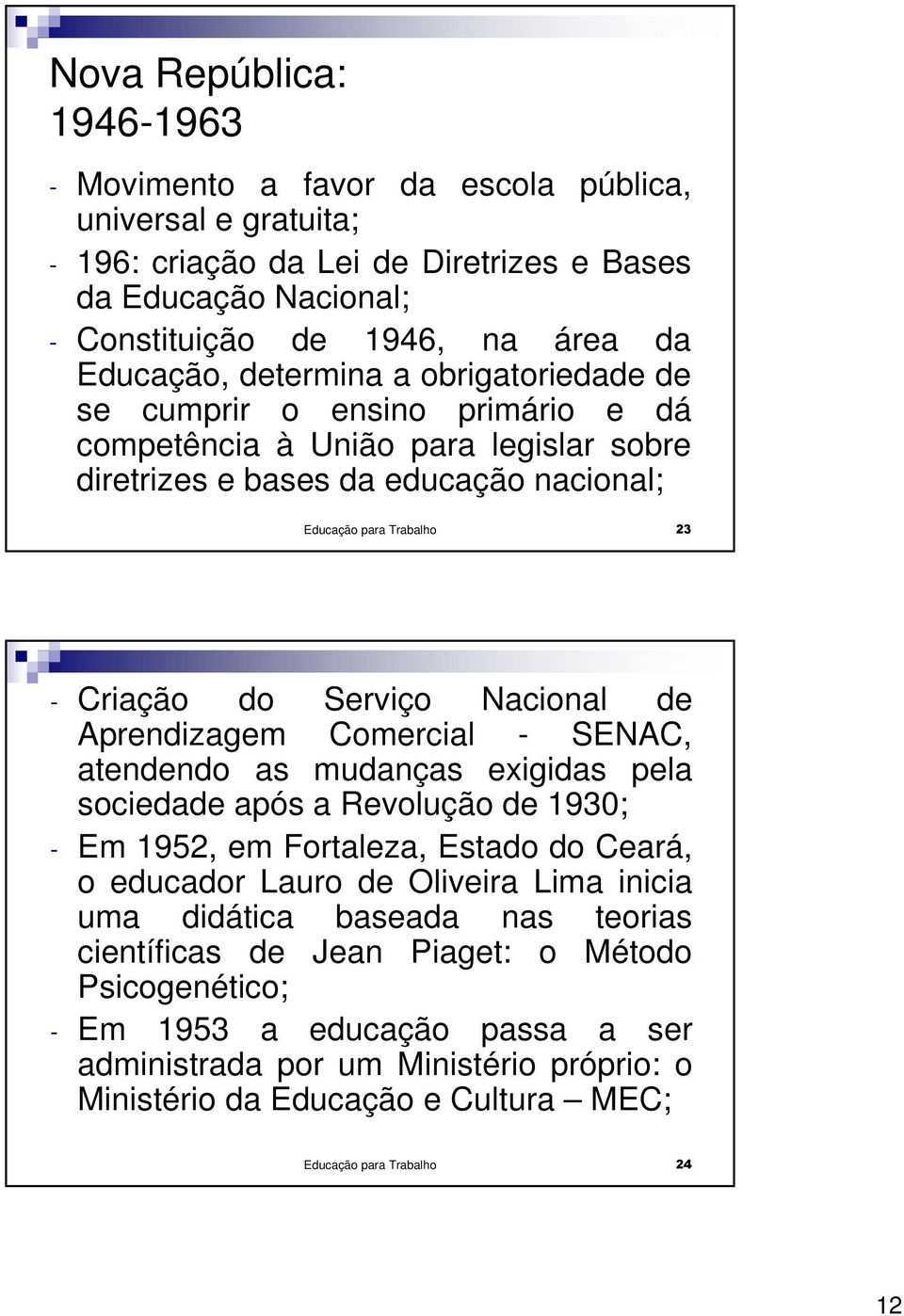 Nacional de Aprendizagem Comercial - SENAC, atendendo as mudanças exigidas pela sociedade após a Revolução de 1930; - Em 1952, em Fortaleza, Estado do Ceará, o educador Lauro de Oliveira Lima inicia