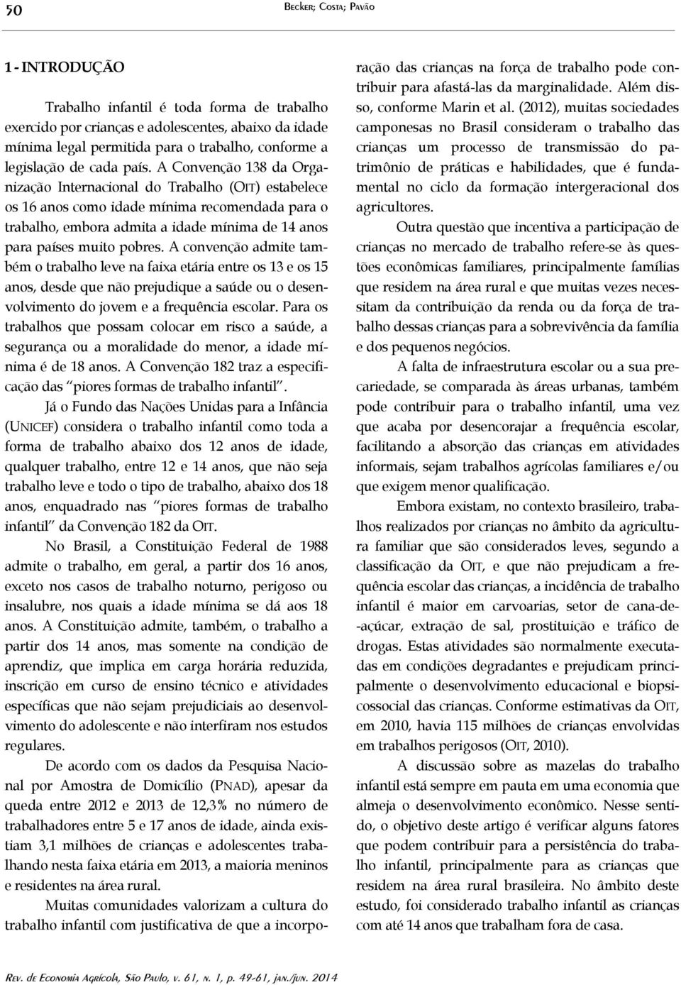 A Convenção 138 da Organização Internacional do Trabalho (OIT) estabelece os 16 anos como idade mínima recomendada para o trabalho, embora admita a idade mínima de 14 anos para países muito pobres.