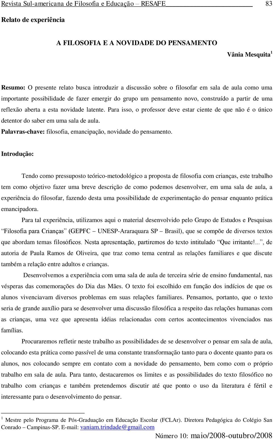 Para isso, o professor deve estar ciente de que não é o único detentor do saber em uma sala de aula. Palavras-chave: filosofia, emancipação, novidade do pensamento.