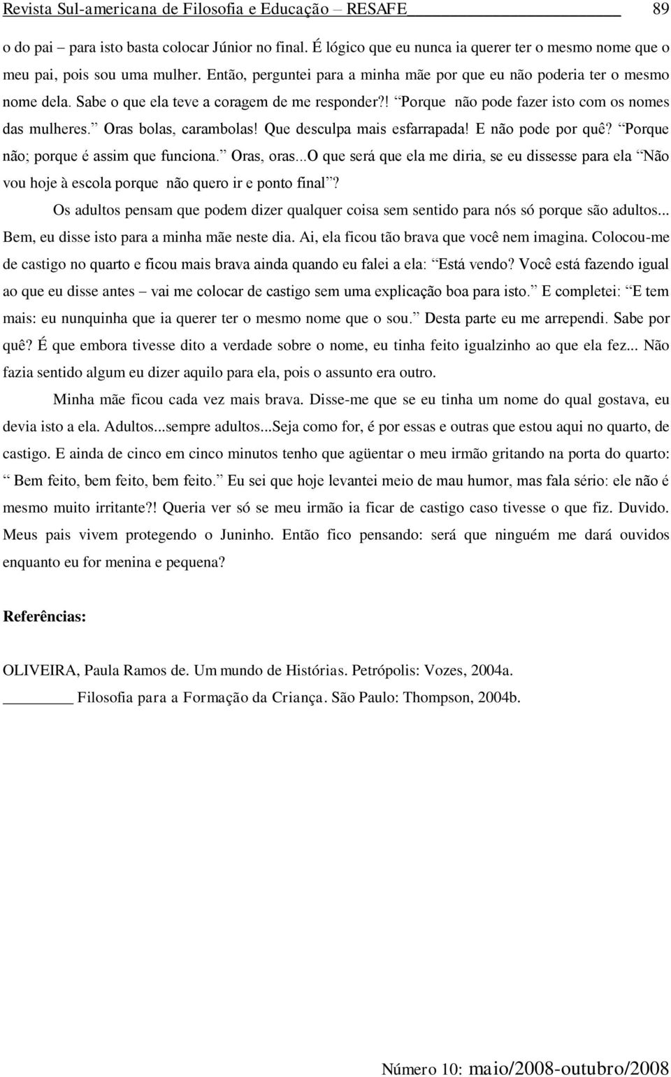 Oras bolas, carambolas! Que desculpa mais esfarrapada! E não pode por quê? Porque não; porque é assim que funciona. Oras, oras.