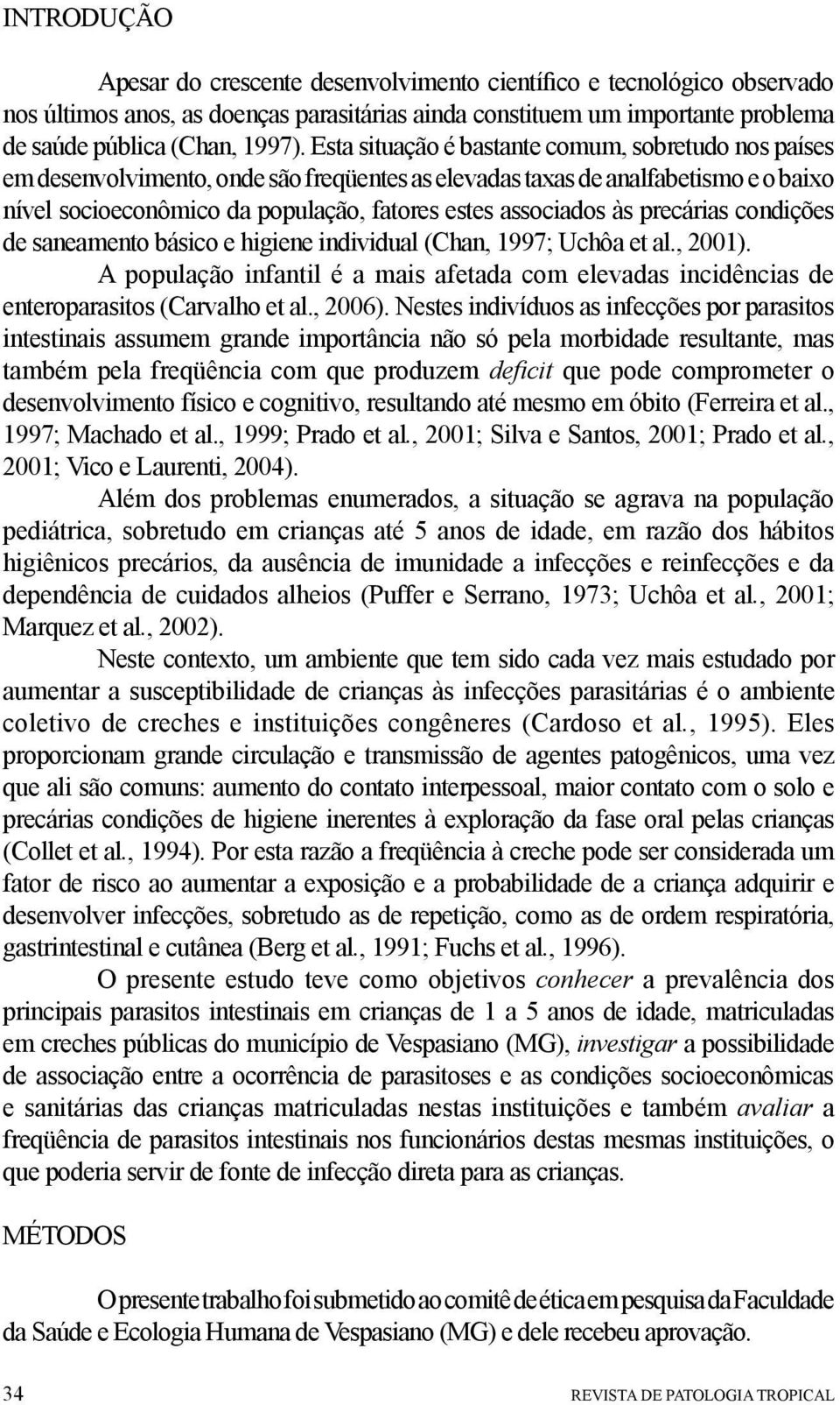 às precárias condições de saneamento básico e higiene individual (Chan, 1997; Uchôa et al., 2001). A população infantil é a mais afetada com elevadas incidências de enteroparasitos (Carvalho et al.