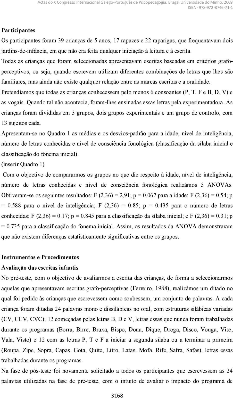 ainda não existe qualquer relação entre as marcas escritas e a oralidade. Pretendíamos que todas as crianças conhecessem pelo menos 6 consoantes (P, T, F e B, D, V) e as vogais.