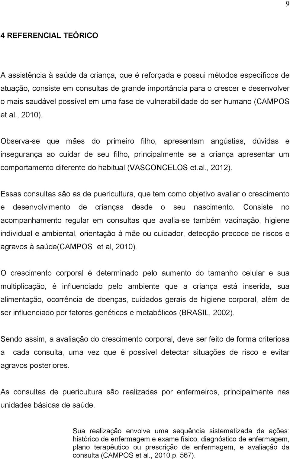 Observa-se que mães do primeiro filho, apresentam angústias, dúvidas e insegurança ao cuidar de seu filho, principalmente se a criança apresentar um comportamento diferente do habitual (VASCONCELOS