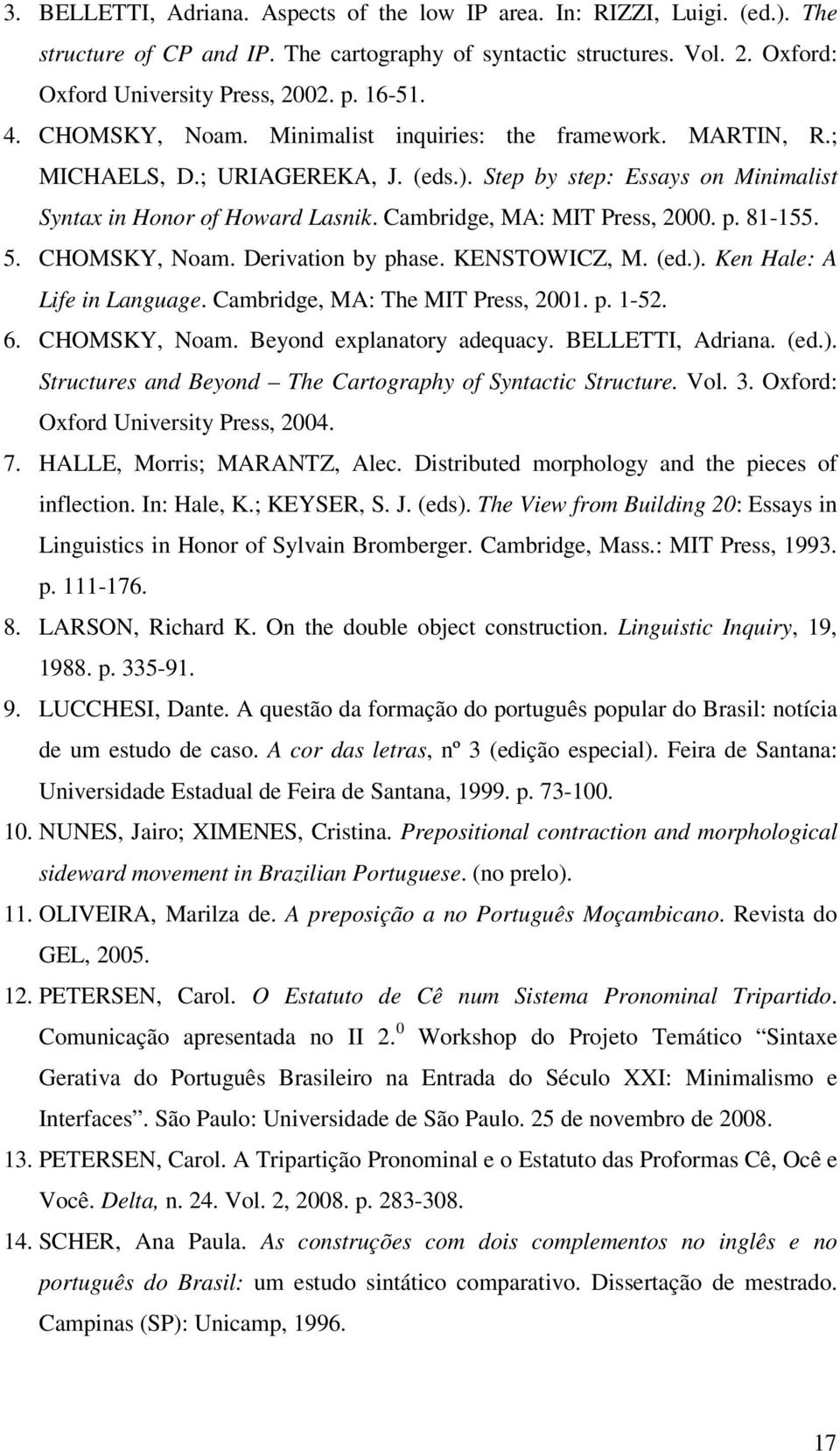 Cambridge, MA: MIT Press, 2000. p. 81-155. 5. CHOMSKY, Noam. Derivation by phase. KENSTOWICZ, M. (ed.). Ken Hale: A Life in Language. Cambridge, MA: The MIT Press, 2001. p. 1-52. 6. CHOMSKY, Noam. Beyond explanatory adequacy.