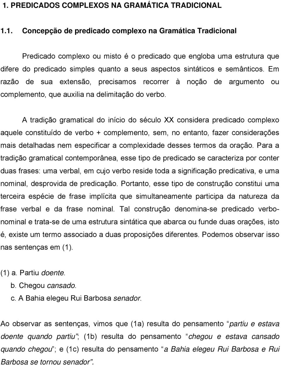 A tradição gramatical do início do século XX considera predicado complexo aquele constituído de verbo + complemento, sem, no entanto, fazer considerações mais detalhadas nem especificar a