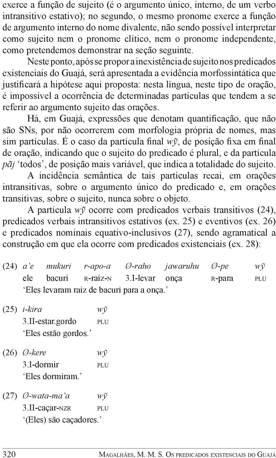 Neste ponto, após se propor a inexistência de sujeito nos predicados existenciais do Guajá, será apresentada a evidência morfossintática que justificará a hipótese aqui proposta: nesta língua, neste