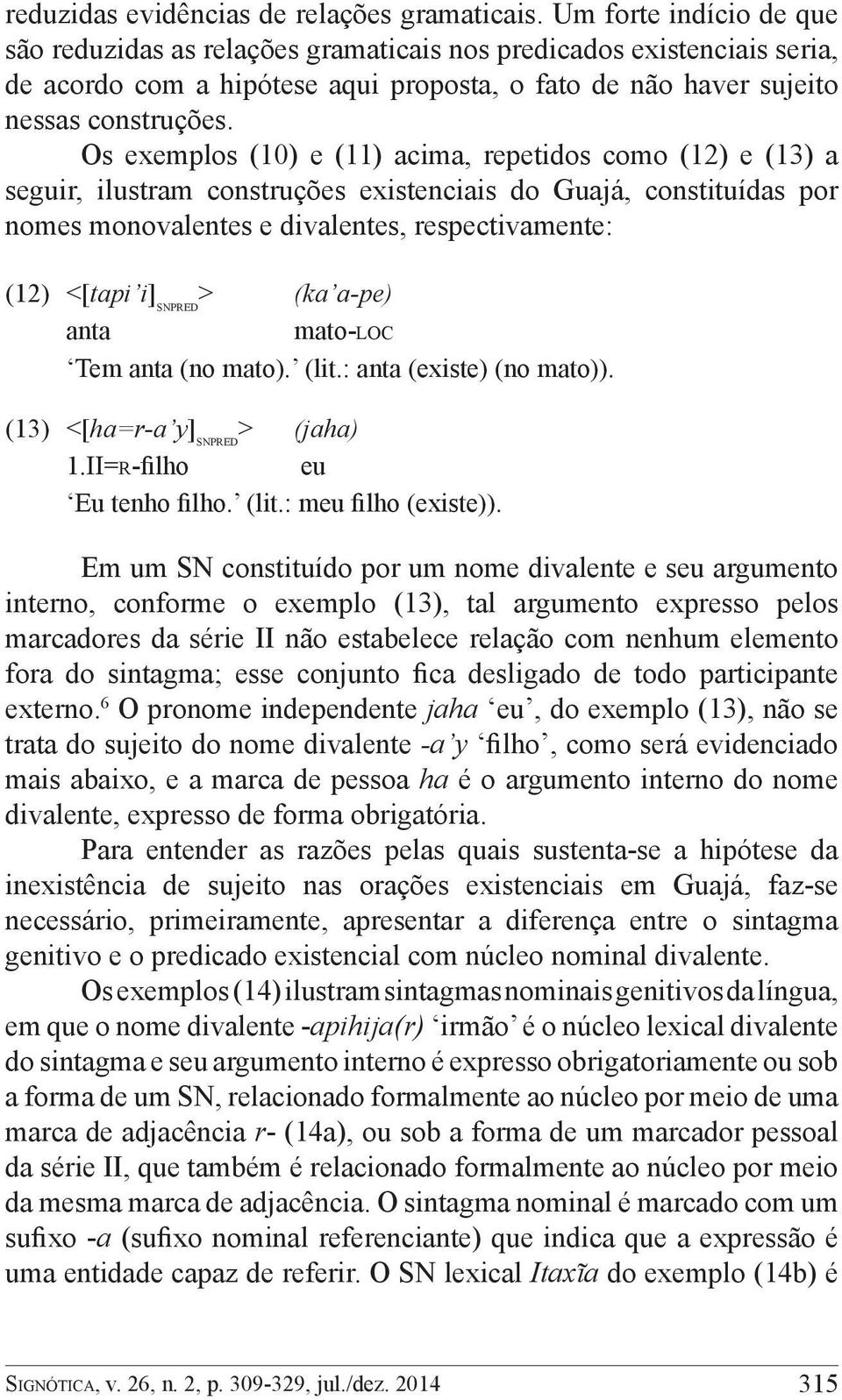 Os exemplos (10) e (11) acima, repetidos como (12) e (13) a seguir, ilustram construções existenciais do Guajá, constituídas por nomes monovalentes e divalentes, respectivamente: (12) <[tapi i]