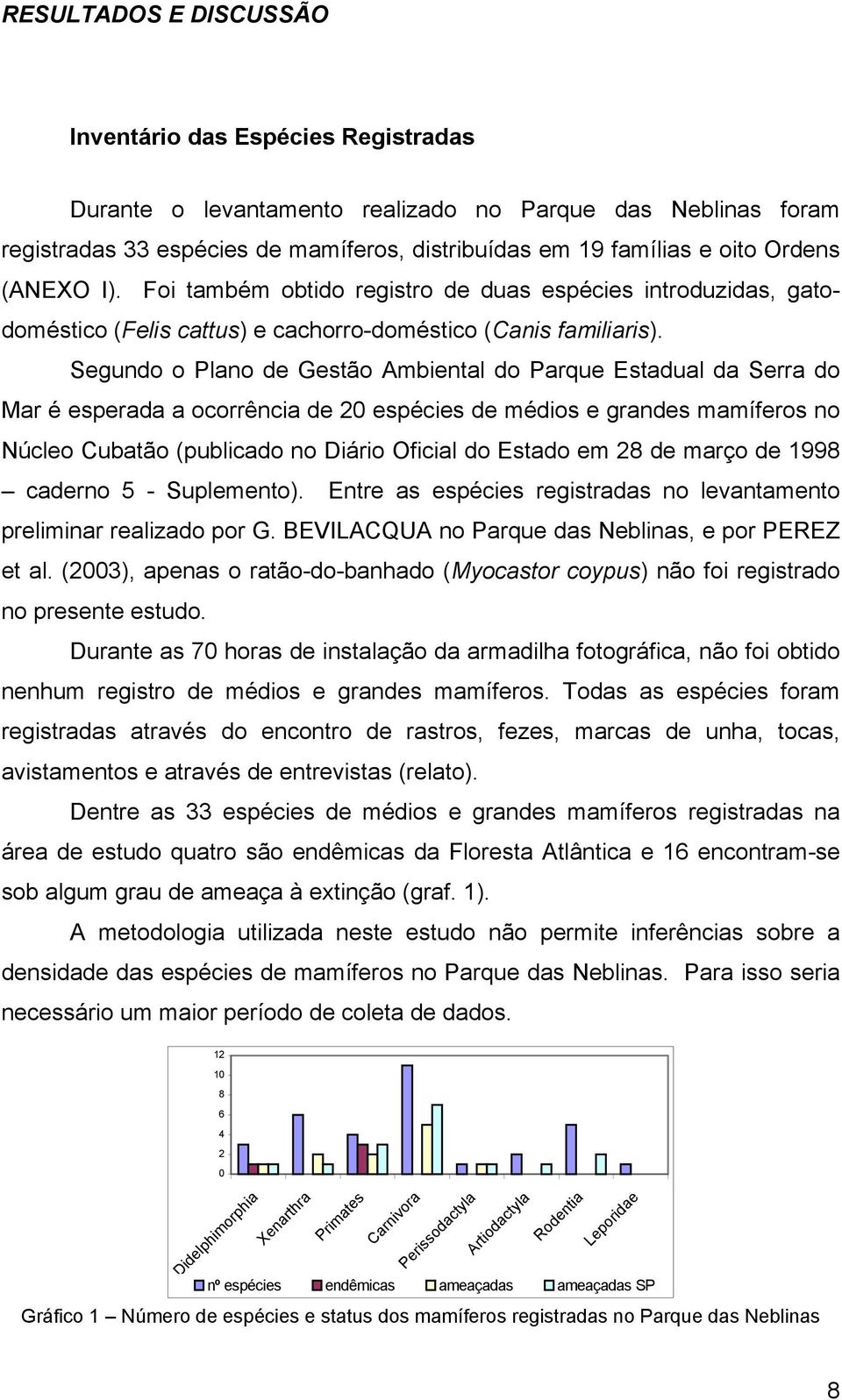 Segundo o Plano de Gestão Ambiental do Parque Estadual da Serra do Mar é esperada a ocorrência de 20 espécies de médios e grandes mamíferos no Núcleo Cubatão (publicado no Diário Oficial do Estado em