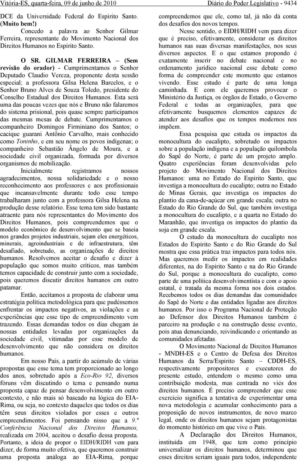 GILMAR FERREIRA (Sem revisão do orador) - Cumprimentamos o Senhor Deputado Claudio Vereza, proponente desta sessão especial; a professora Gilsa Helena Barcelos, e o Senhor Bruno Alves de Souza