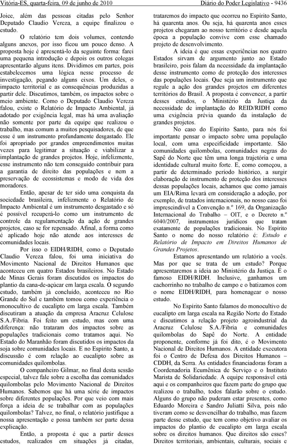 A proposta hoje é apresentá-lo da seguinte forma: farei uma pequena introdução e depois os outros colegas apresentarão alguns itens.