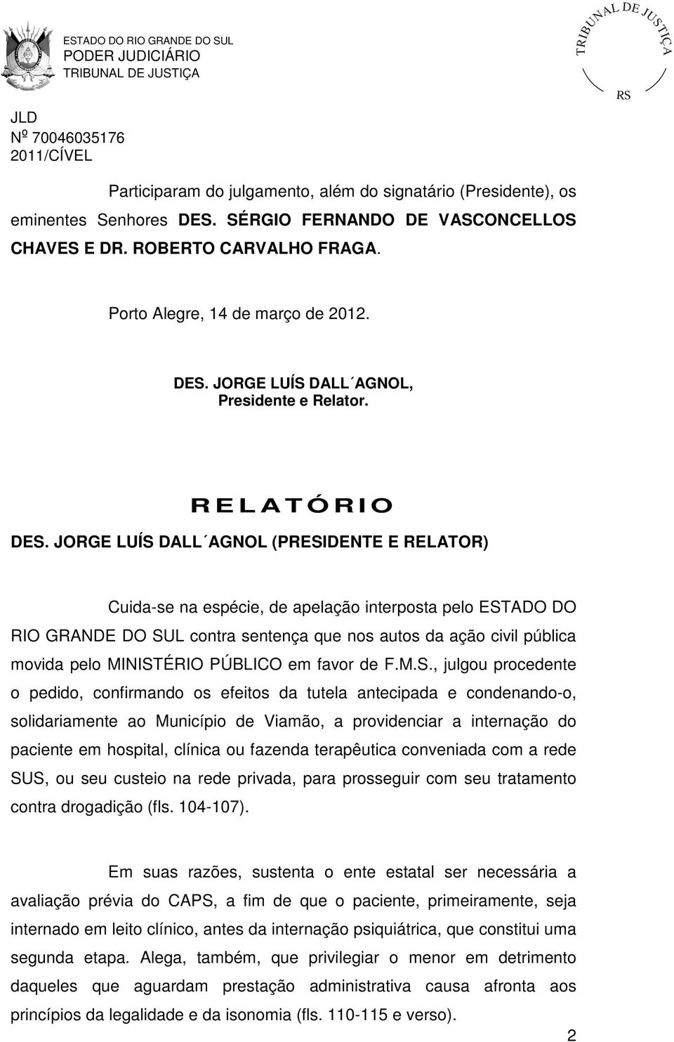 JORGE LUÍS DALL AGNOL (PRESIDENTE E RELATOR) Cuida-se na espécie, de apelação interposta pelo ESTADO DO RIO GRANDE DO SUL contra sentença que nos autos da ação civil pública movida pelo MINISTÉRIO