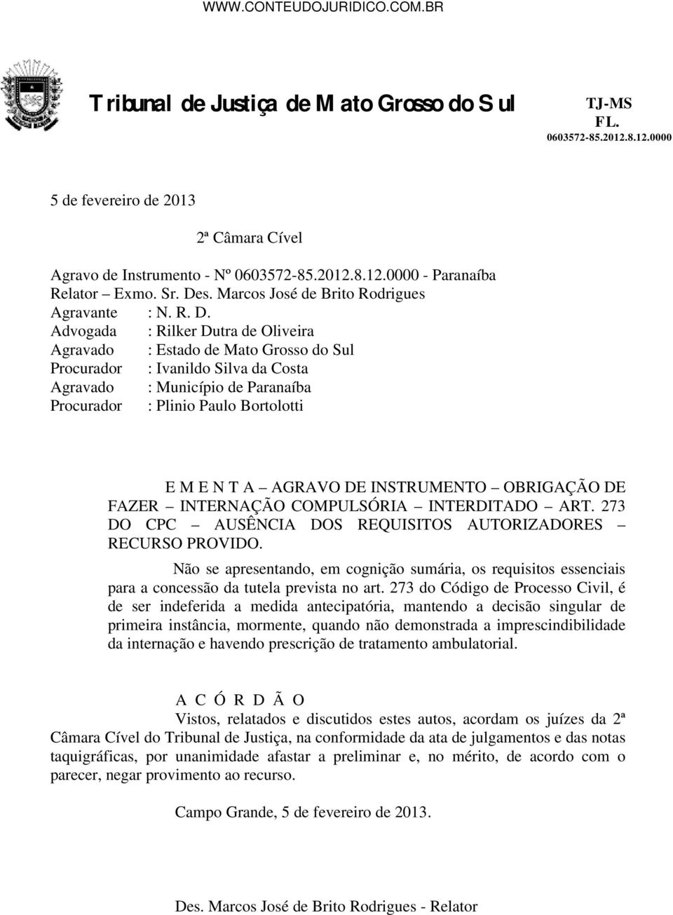 Advogada : Rilker Dutra de Oliveira Agravado : Estado de Mato Grosso do Sul Procurador : Ivanildo Silva da Costa Agravado : Município de Paranaíba Procurador : Plinio Paulo Bortolotti E M E N T A