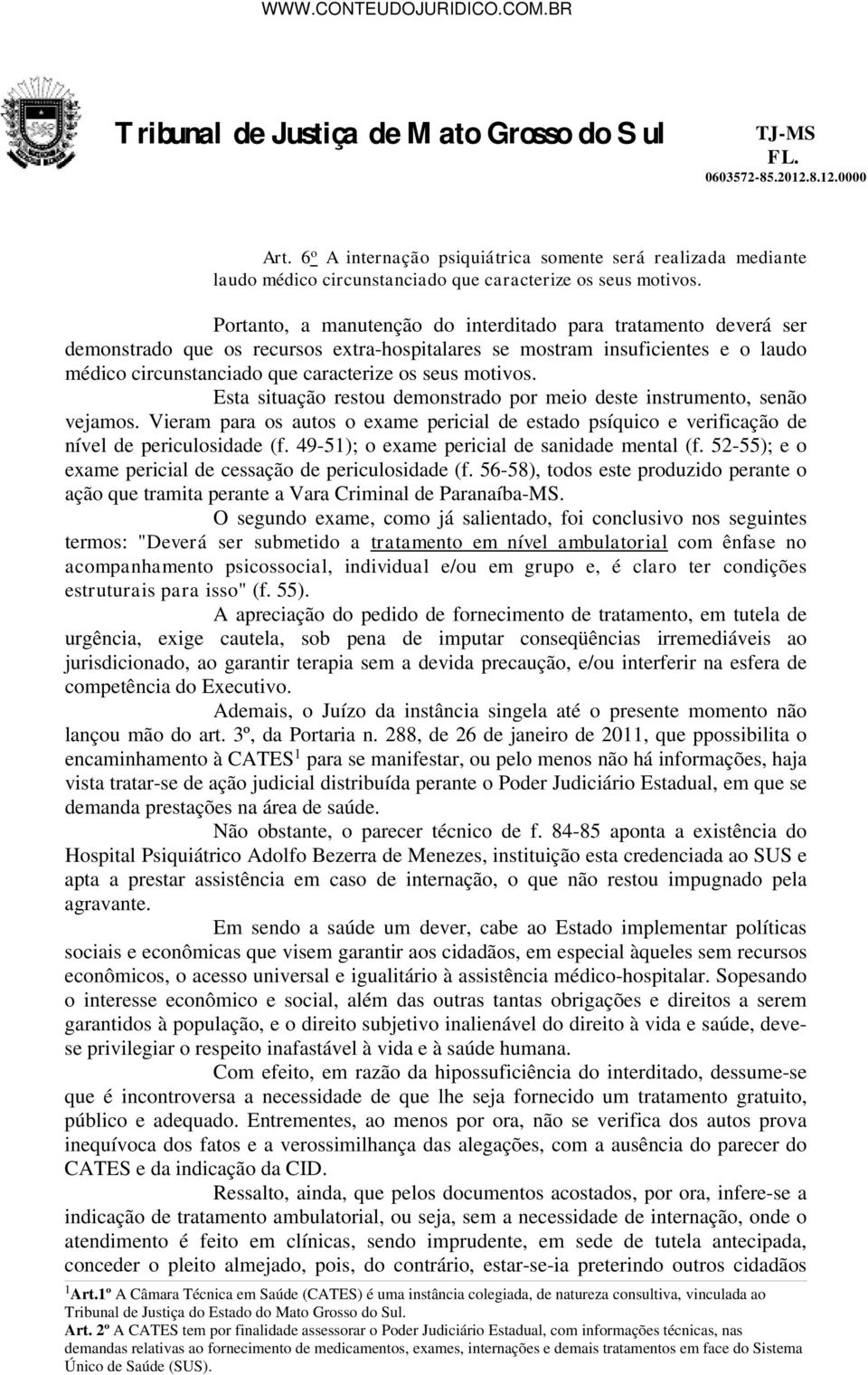 motivos. Esta situação restou demonstrado por meio deste instrumento, senão vejamos. Vieram para os autos o exame pericial de estado psíquico e verificação de nível de periculosidade (f.