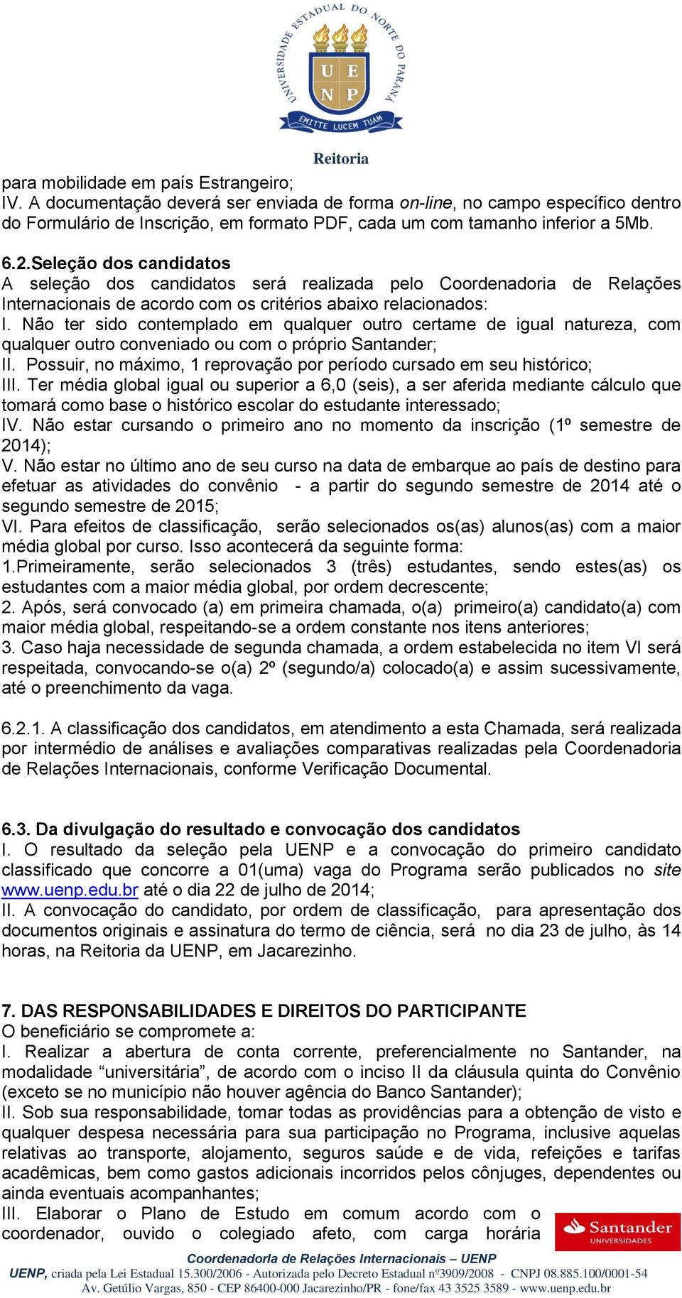 Não ter sido contemplado em qualquer outro certame de igual natureza, com qualquer outro conveniado ou com o próprio Santander; II.