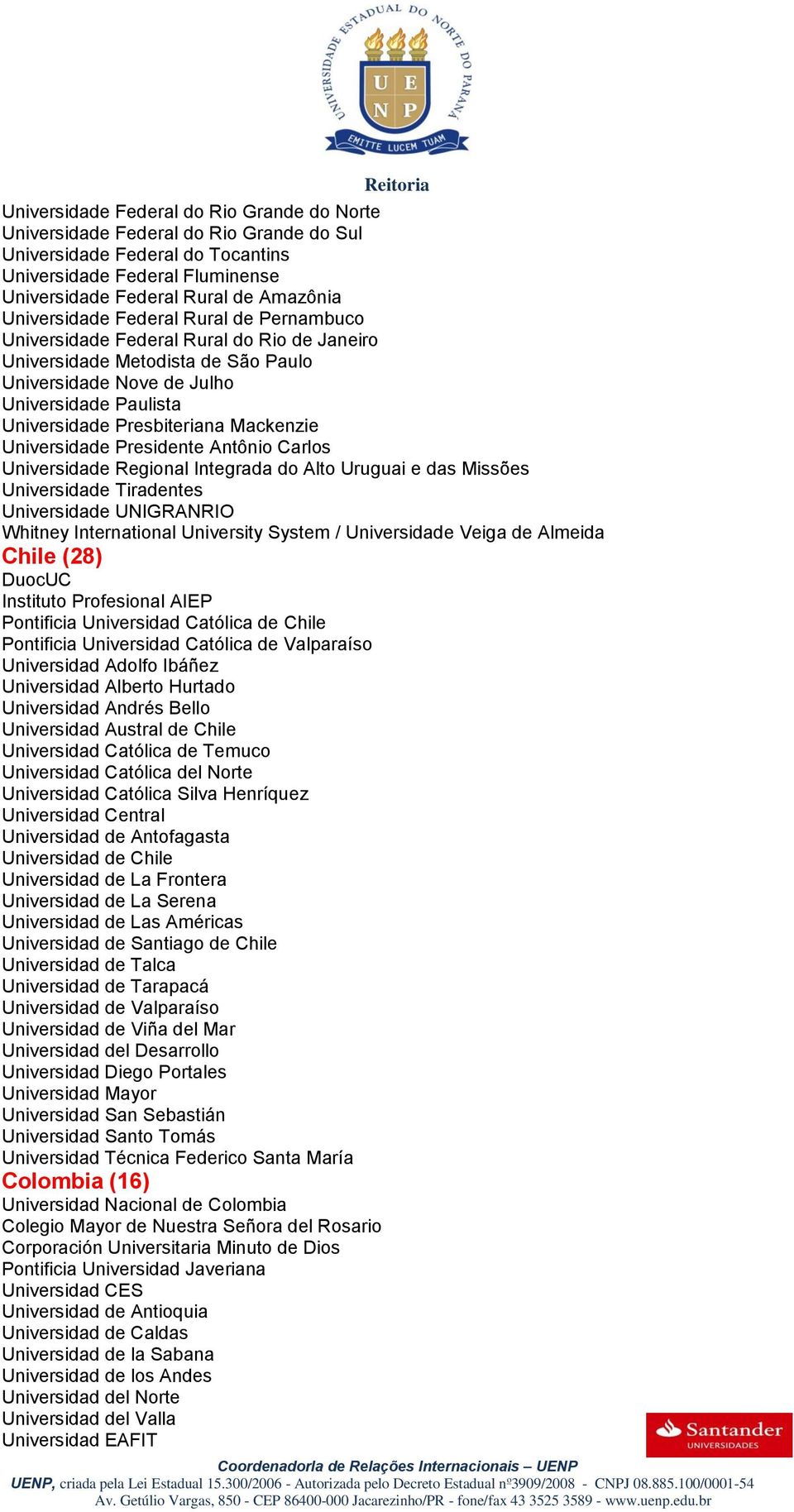 Mackenzie Universidade Presidente Antônio Carlos Universidade Regional Integrada do Alto Uruguai e das Missões Universidade Tiradentes Universidade UNIGRANRIO Whitney International University System