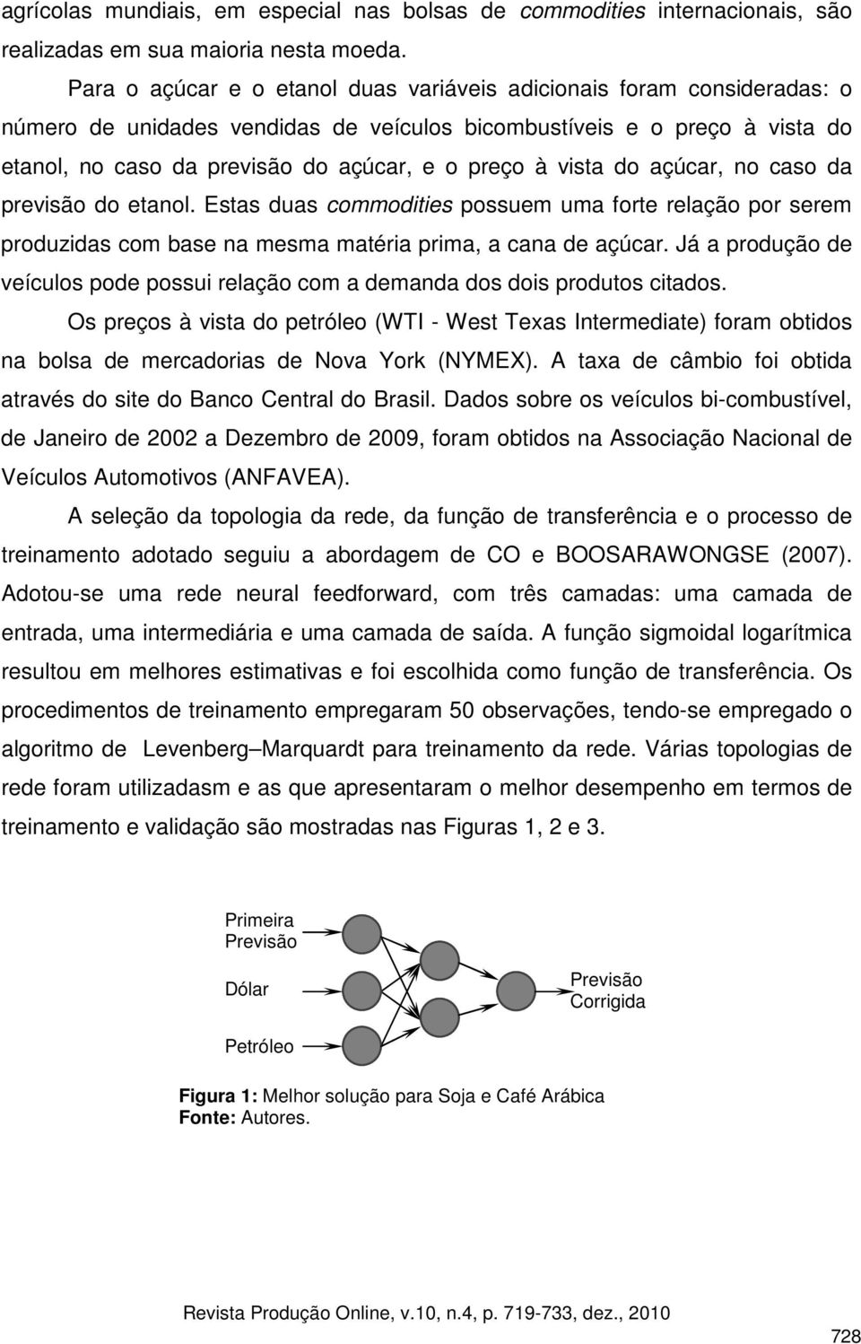 açúcar, o caso da previsão do eaol. Esas duas commodiies possuem uma fore relação por serem produzidas com base a mesma maéria prima, a caa de açúcar.