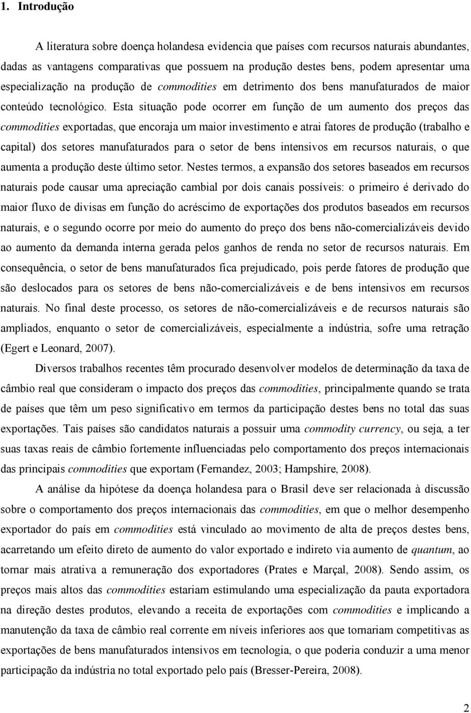 Esta situação pode ocorrer em função de um aumento dos preços das commodities exportadas, que encoraja um maior investimento e atrai fatores de produção (trabalho e capital) dos setores manufaturados