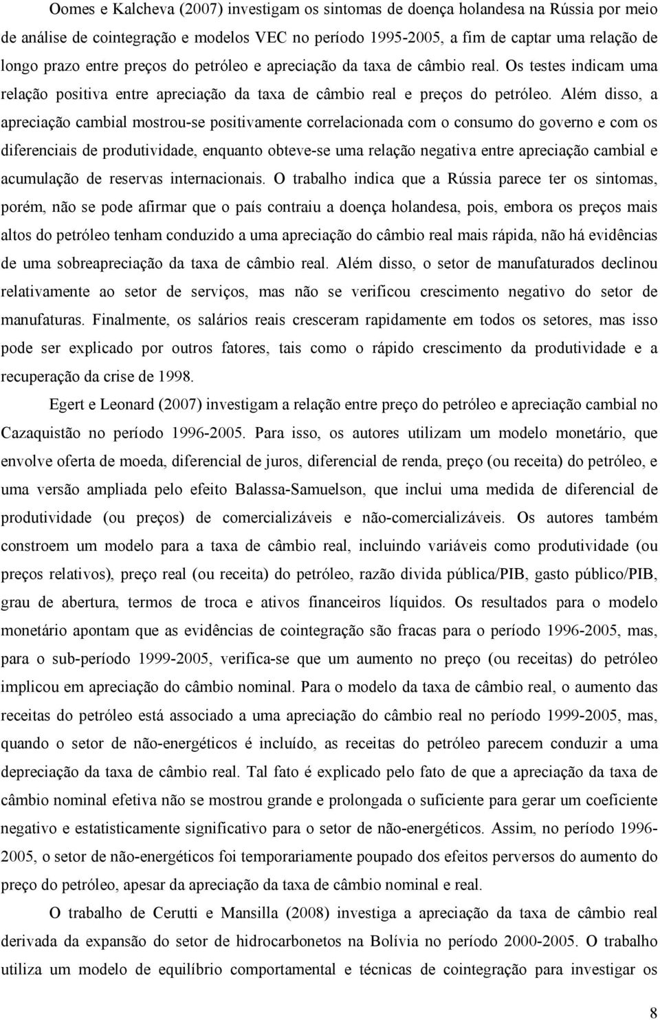 Além disso, a apreciação cambial mostrou-se positivamente correlacionada com o consumo do governo e com os diferenciais de produtividade, enquanto obteve-se uma relação negativa entre apreciação