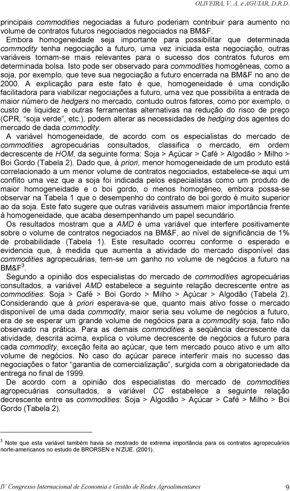 dos contratos futuros em determinada bolsa. Isto pode ser observado para commodities homogêneas, como a soja, por exemplo, que teve sua negociação a futuro encerrada na BM&F no ano de 0.