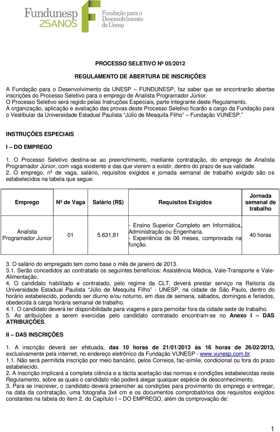 A organização, aplicação e avaliação das provas deste Processo Seletivo ficarão a cargo da Fundação para o Vestibular da Universidade Estadual Paulista Júlio de Mesquita Filho Fundação VUNESP.