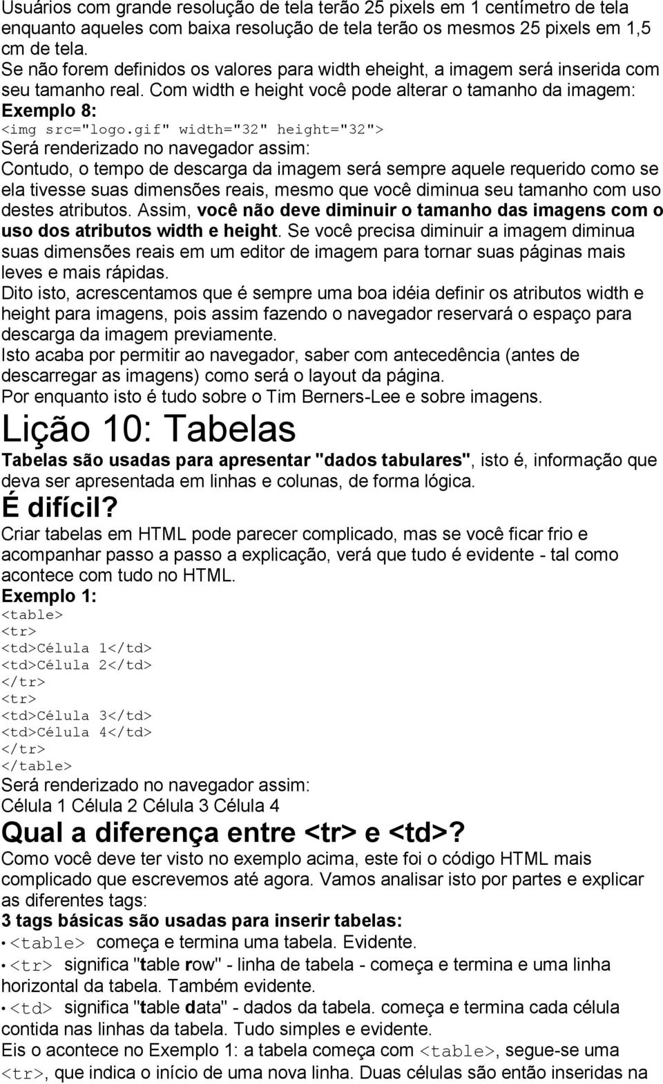 gif" width="32" height="32"> Contudo, o tempo de descarga da imagem será sempre aquele requerido como se ela tivesse suas dimensões reais, mesmo que você diminua seu tamanho com uso destes atributos.